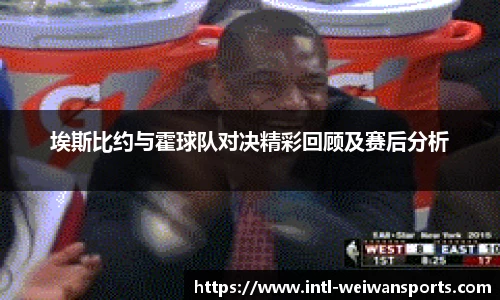 埃斯比约与霍球队对决精彩回顾及赛后分析