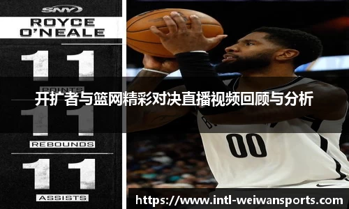 开扩者与篮网精彩对决直播视频回顾与分析